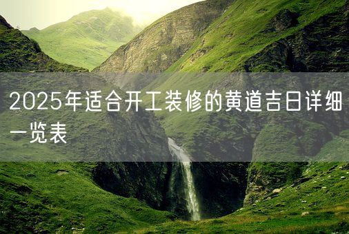 2025年适合开工装修的黄道吉日详细一览表(图1) 2025年适合开工装修的黄道吉日详细一览表(图1)