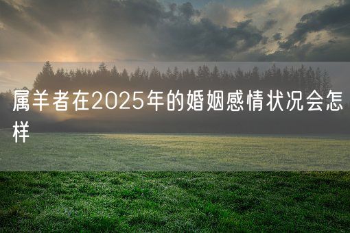 属羊者在2025年的婚姻感情状况会怎样(图1) 属羊者在2025年的婚姻感情状况会怎样(图1)