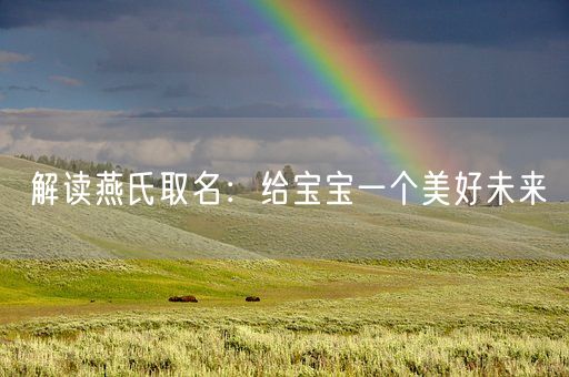 解读燕氏取名:给宝宝一个美好未来(图1) 解读燕氏取名:给宝宝一个美好未来(图1)