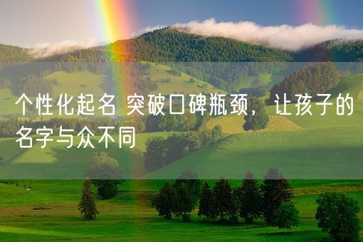 个性化起名 突破口碑瓶颈,让孩子的名字与众不同(图1) 个性化起名 突破口碑瓶颈,让孩子的名字与众不同(图1)
