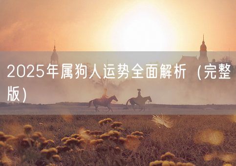 2025年属狗人运势全面解析(完整版)(图1) 2025年属狗人运势全面解析(完整版)(图1)