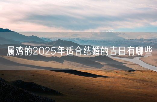 属鸡的2025年适合结婚的吉日有哪些(图1) 属鸡的2025年适合结婚的吉日有哪些(图1)