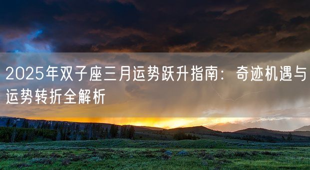 2025年双子座三月运势跃升指南:奇迹机遇与运势转折全解析(图1) 2025年双子座三月运势跃升指南:奇迹机遇与运势转折全解析(图1)