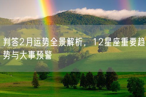判答2月运势全景解析,12星座重要趋势与大事预警(图1) 判答2月运势全景解析,12星座重要趋势与大事预警(图1)