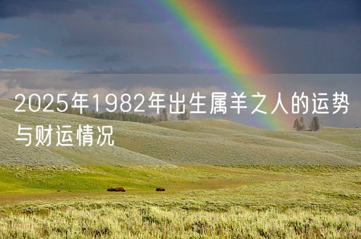 2025年1982年出生属羊之人的运势与财运情况(图1) 2025年1982年出生属羊之人的运势与财运情况(图1)