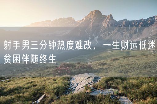 射手男三分钟热度难改,一生财运低迷贫困伴随终生(图1) 射手男三分钟热度难改,一生财运低迷贫困伴随终生(图1)