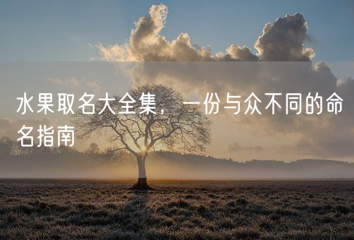 水果取名大全集，一份与众不同的命名指南(图1)