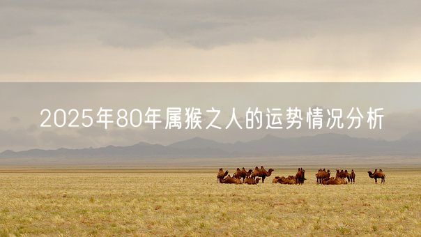 2025年80年属猴之人的运势情况分析(图1)