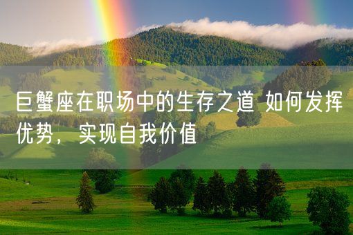 巨蟹座在职场中的生存之道 如何发挥优势,实现自我价值(图1) 巨蟹座在职场中的生存之道 如何发挥优势,实现自我价值(图1)