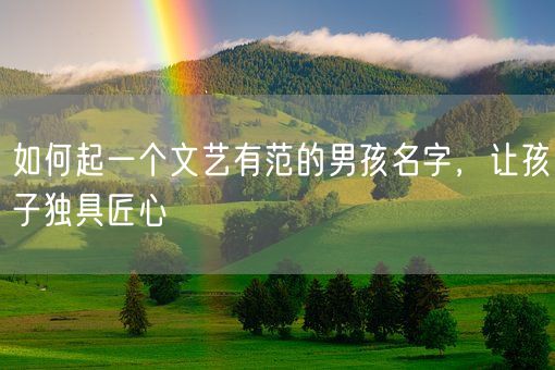 如何起一个文艺有范的男孩名字，让孩子独具匠心(图1)
