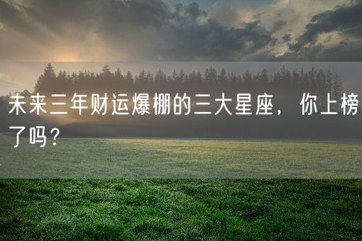 未来三年财运爆棚的三大星座,你上榜了吗?(图1) 未来三年财运爆棚的三大星座,你上榜了吗?(图1)