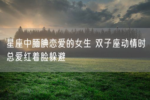 星座中腼腆恋爱的女生 双子座动情时总爱红着脸躲避(图1)