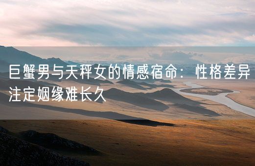 巨蟹男与天秤女的情感宿命：性格差异注定姻缘难长久(图1)