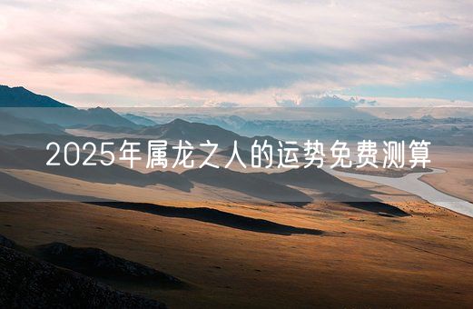 2025年属龙之人的运势免费测算(图1) 2025年属龙之人的运势免费测算(图1)
