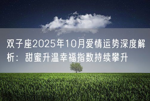双子座2025年10月爱情运势深度解析：甜蜜升温幸福指数持续攀升(图1)