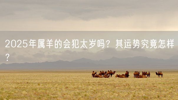 2025年属羊的会犯太岁吗?其运势究竟怎样?(图1) 2025年属羊的会犯太岁吗?其运势究竟怎样?(图1)