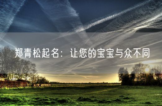 郑青松起名：让您的宝宝与众不同(图1)
