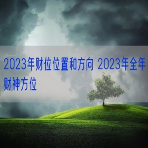 2023年财位位置和方向 2023年全年财神方位