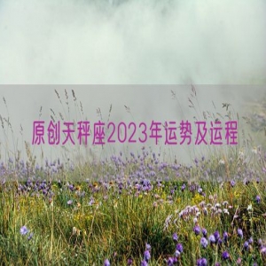 原创天秤座2023年运势及运程