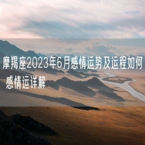 摩羯座2023年6月感情运势及运程如何 感情运详解