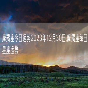 摩羯座今日运势2023年12月30日,摩羯座每日星座运势