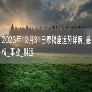 2023年12月31日摩羯座运势详解_感情_事业_财运