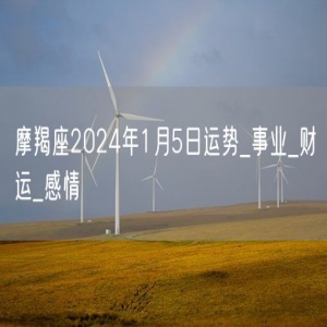 摩羯座2024年1月5日运势_事业_财运_感情