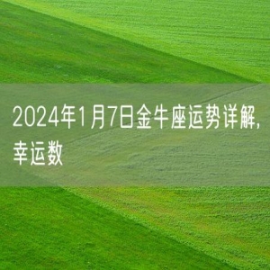 2024年1月7日金牛座运势详解,幸运数