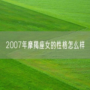 2007年摩羯座女的性格怎么样