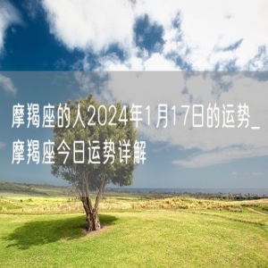 摩羯座的人2024年1月17日的运势_摩羯座今日运势详解