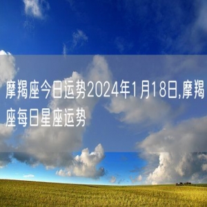 摩羯座今日运势2024年1月18日,摩羯座每日星座运势