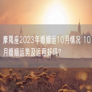 摩羯座2023年婚姻运10月情况 10月婚姻运势及运程好吗？