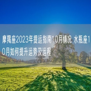 摩羯座2023年提运指南10月情况 水瓶座10月如何提升运势及运程