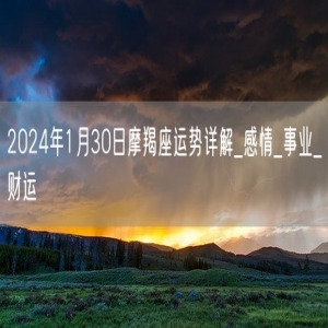 2024年1月30日摩羯座运势详解_感情_事业_财运