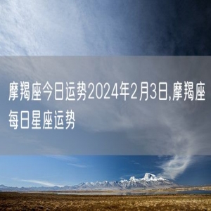 摩羯座今日运势2024年2月3日,摩羯座每日星座运势