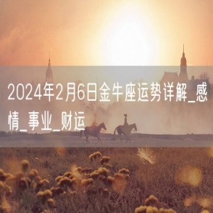 2024年2月6日金牛座运势详解_感情_事业_财运