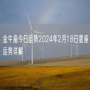 金牛座今日运势2024年2月18日星座运势详解