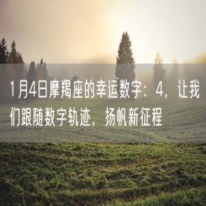 1月4日摩羯座的幸运数字：4，让我们跟随数字轨迹，扬帆新征程