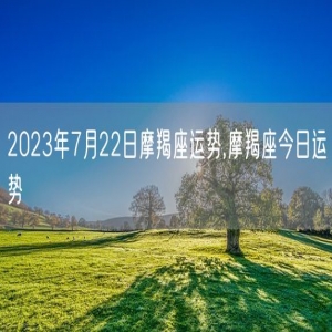 2023年7月22日摩羯座运势,摩羯座今日运势