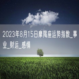 2023年8月15日摩羯座运势指数_事业_财运_感情