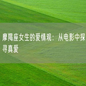 摩羯座女生的爱情观：从电影中探寻真爱