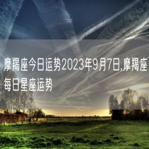 摩羯座今日运势2023年9月7日,摩羯座每日星座运势