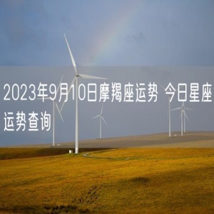 2023年9月10日摩羯座运势 今日星座运势查询