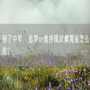到了中年，追梦or维持现状摩羯座怎么选？