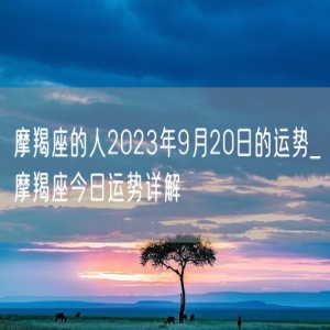 摩羯座的人2023年9月20日的运势_摩羯座今日运势详解