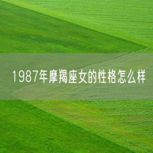1987年摩羯座女的性格怎么样