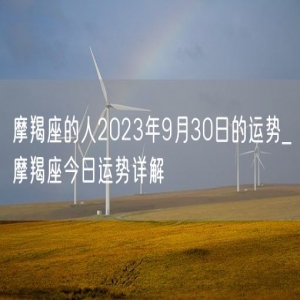 摩羯座的人2023年9月30日的运势_摩羯座今日运势详解