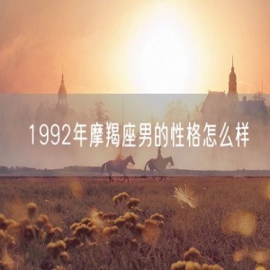 1992年摩羯座男的性格怎么样