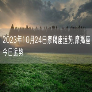 2023年10月24日摩羯座运势,摩羯座今日运势
