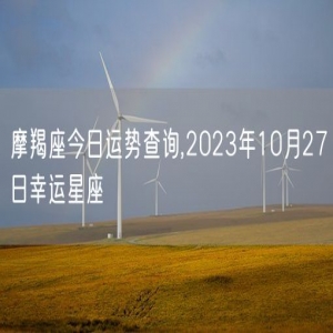 摩羯座今日运势查询,2023年10月27日幸运星座